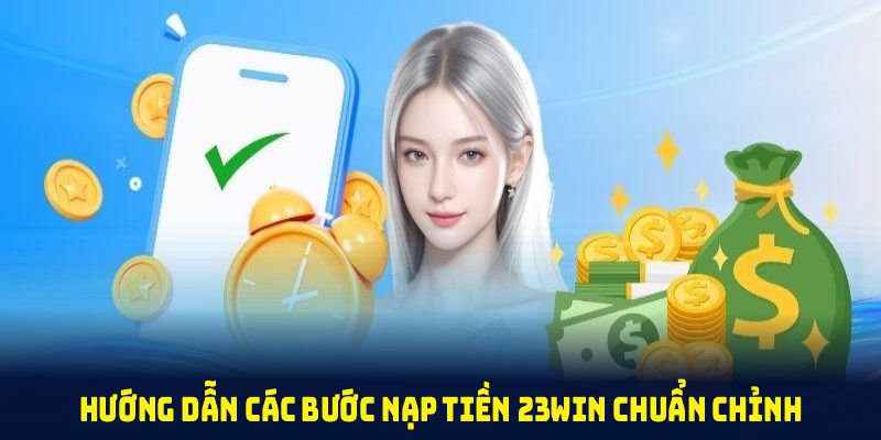 Phương thức nạp tiền 23win chuẩn chỉnh chỉ vài bước đơn giản