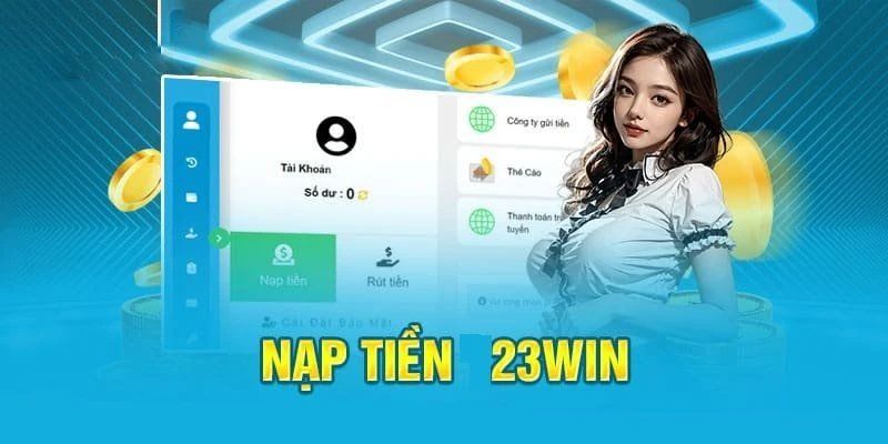 Hướng dẫn nạp tiền 23win nhanh chóng vào tài khoản với thao tác cực đơn giản