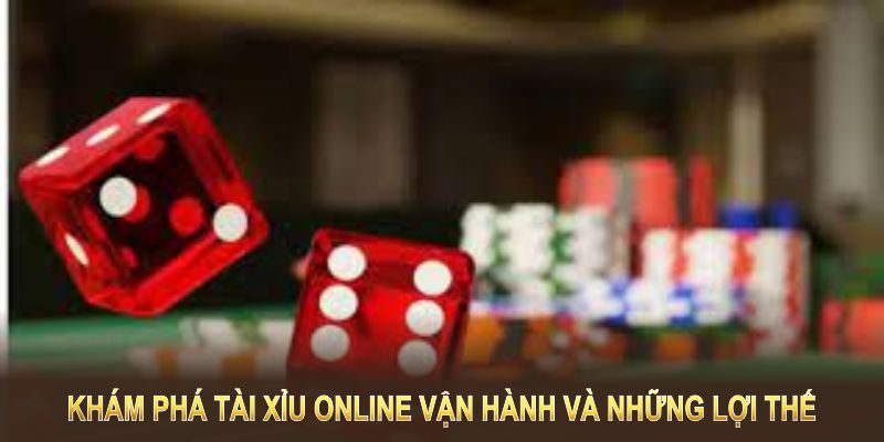 Khám phá tài xỉu online vận hành và những lợi thế vượt trội