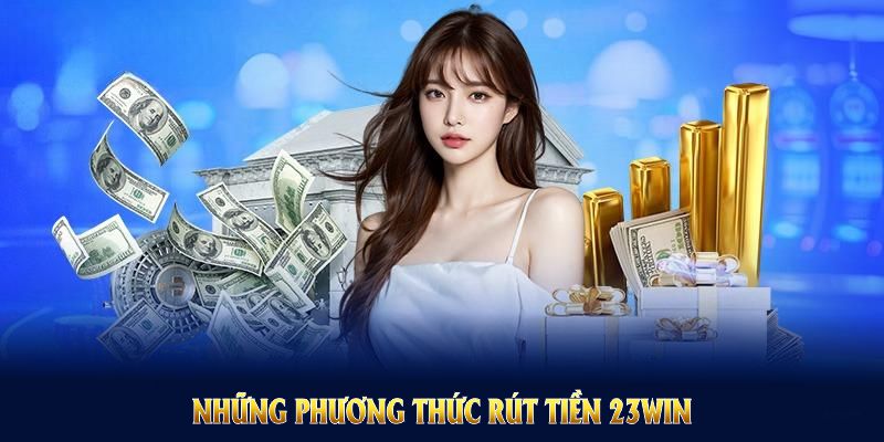 Những phương thức rút tiền 23win hữu ích mà bạn nên thử ngay