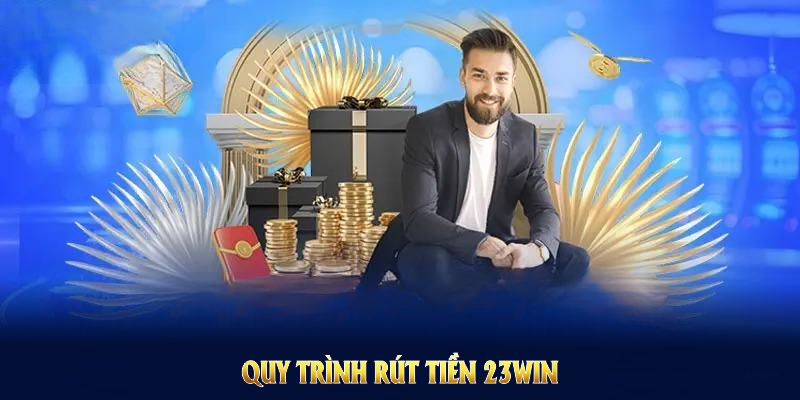 Quy trình rút tiền 23win chuẩn hóa, đảm bảo giao dịch trơn tru